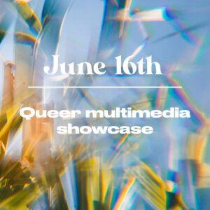 June 16 - Queer multimedia showcase
