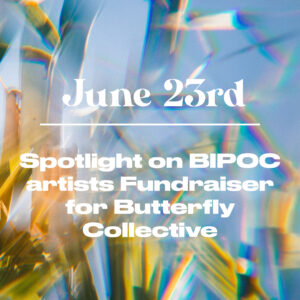 June 23 - Spotlight on BIPOC artists / fundraiser for Butterfly Collective